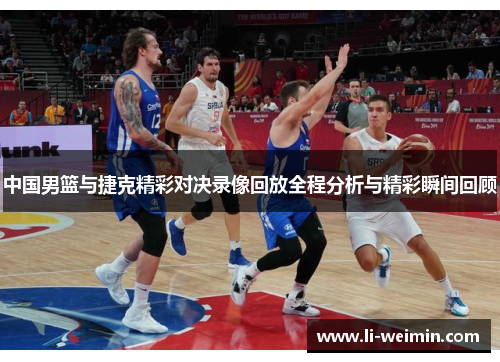 中国男篮与捷克精彩对决录像回放全程分析与精彩瞬间回顾