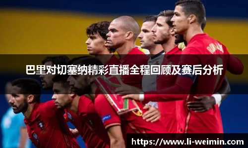 巴里对切塞纳精彩直播全程回顾及赛后分析