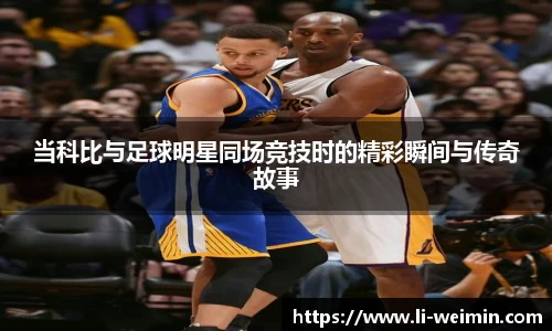 当科比与足球明星同场竞技时的精彩瞬间与传奇故事