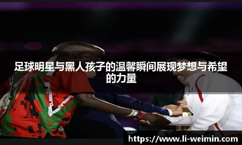 足球明星与黑人孩子的温馨瞬间展现梦想与希望的力量