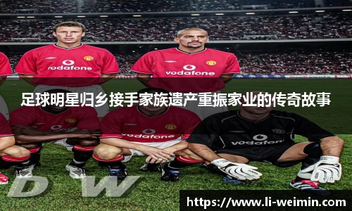 足球明星归乡接手家族遗产重振家业的传奇故事